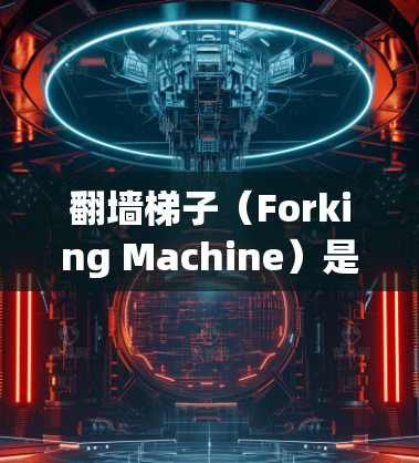 翻墙梯子（Forking Machine）是一种通过网络钓鱼技术或恶意软件攻击来获取敏感信息或控制电脑的攻击方法。以下是常见的翻墙梯子攻击方式和推荐资源