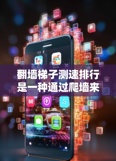 翻墙梯子测速排行是一种通过爬墙来测试个人速度和效率的工具。它在互联网技术领域可能用于提升技术能力、优化工作效率或评估技术路径。以下是对该测速工具的详细分析