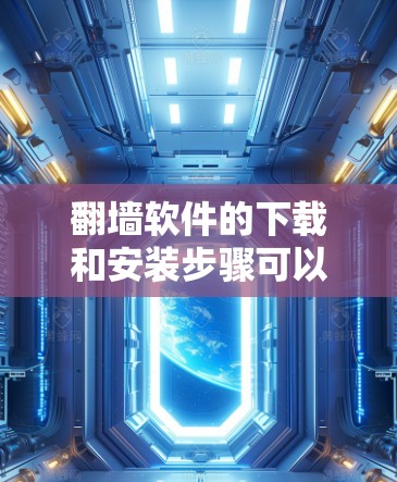 翻墙软件的下载和安装步骤可以分为以下几个步骤