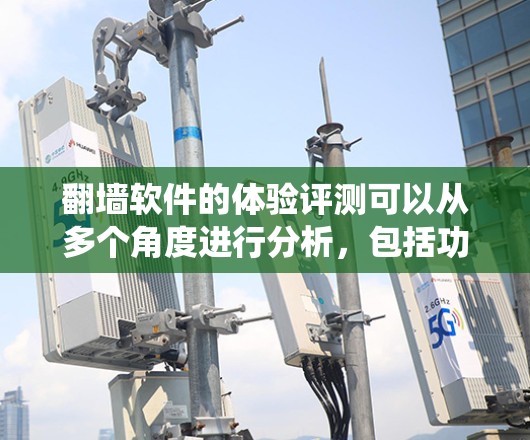 翻墙软件的体验评测可以从多个角度进行分析，包括功能、性能、易用性、安全性以及系统兼容性等方面。以下是一些常见的评价和体验分享，供你参考