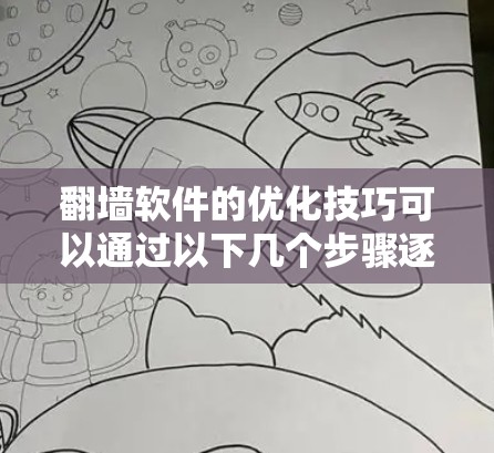 翻墙软件的优化技巧可以通过以下几个步骤逐步实施，帮助用户有效提升翻墙效果和用户体验
