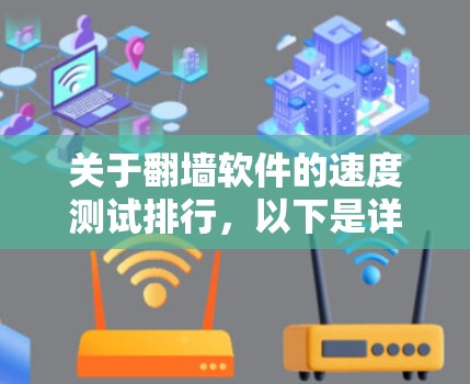 关于翻墙软件的速度测试排行，以下是详细的分析和建议