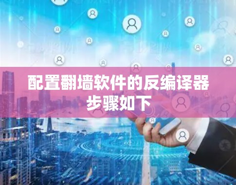 配置翻墙软件的反编译器步骤如下
