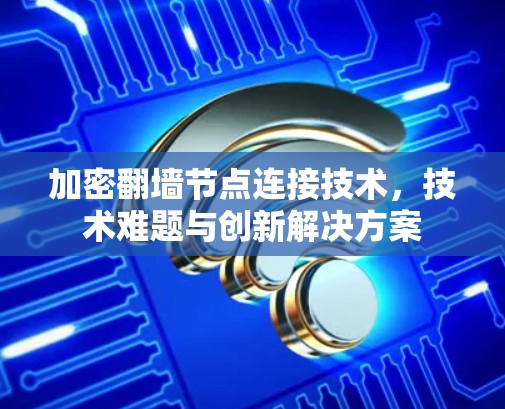 加密翻墙节点连接技术，技术难题与创新解决方案
