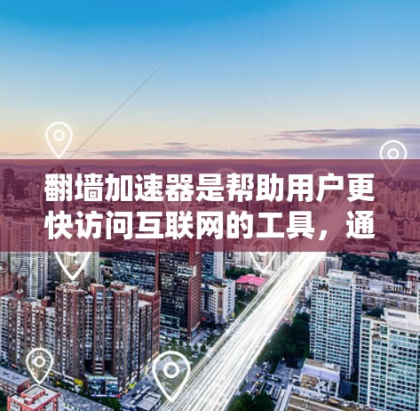 翻墙加速器是帮助用户更快访问互联网的工具，通常需要通过软件下载或安装在设备上。以下是一些常见的翻墙加速器推荐，供您参考