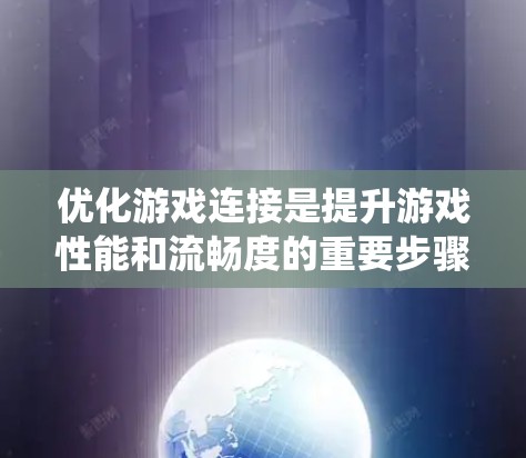 优化游戏连接是提升游戏性能和流畅度的重要步骤。以下是一个系统化的方法指南，帮助你高效地优化游戏连接