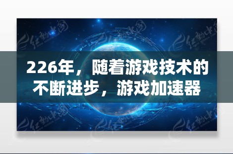 226年，随着游戏技术的不断进步，游戏加速器市场也在不断扩展和深化。以下是226年推荐的游戏加速器列表，涵盖PC端和移动端，以满足不同需求的玩家