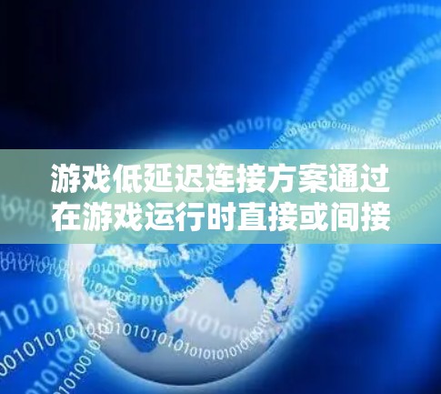 游戏低延迟连接方案通过在游戏运行时直接或间接地管理网络连接，减少网络延迟，提升游戏体验。以下是详细的分析和建议