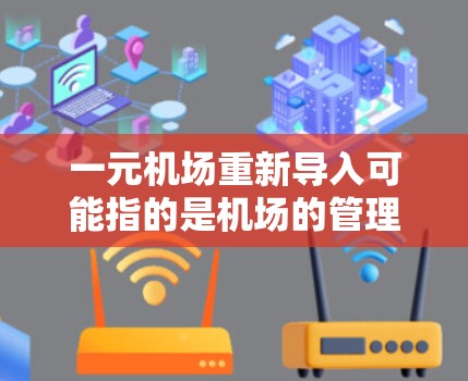 一元机场重新导入可能指的是机场的管理、设施或服务的重新引入或优化。以下是一些可能的解释和建议
