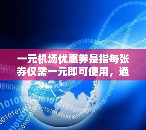 一元机场优惠券是指每张券仅需一元即可使用，通常用于机场的优惠券活动。以下是几种常见的使用方法