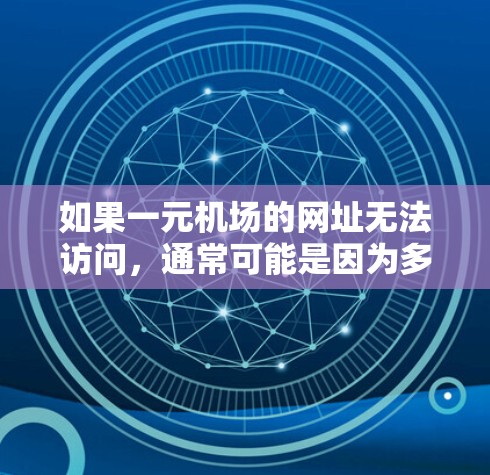 如果一元机场的网址无法访问，通常可能是因为多个原因导致的，比如语言转换错误、网站闪退、XSS攻击等。以下是一些可能的解决方案