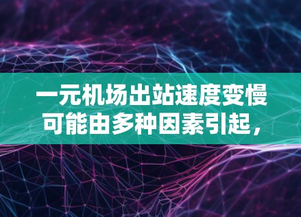 一元机场出站速度变慢可能由多种因素引起，以下是对这一现象的详细分析