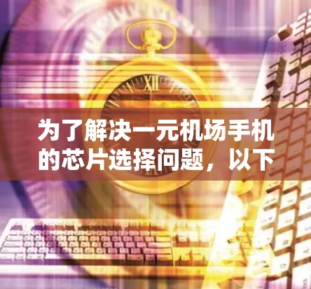 为了解决一元机场手机的芯片选择问题，以下是分步骤的建议和信息