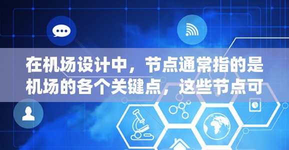 在机场设计中，节点通常指的是机场的各个关键点，这些节点可能包括 gates（入口点）runways（跑道）或 security 同等。以下是一些类似的机场节点