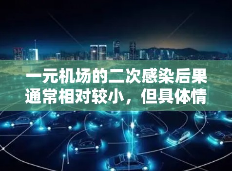 一元机场的二次感染后果通常相对较小，但具体情况因设计和管理而异。以下是对一元机场二次感染后果的详细分析