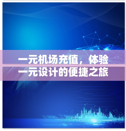 一元机场充值，体验一元设计的便捷之旅
