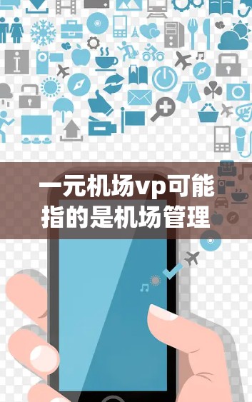 一元机场vp可能指的是机场管理中的高级职位，如机场总经理（VP）等。以下是对这一职位的一些信息