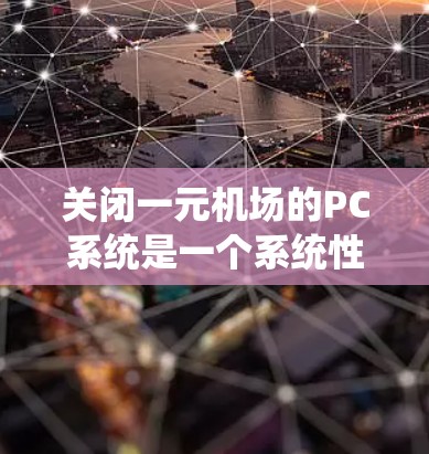 关闭一元机场的PC系统是一个系统性操作，需要遵循以下步骤，确保机场的正常运行
