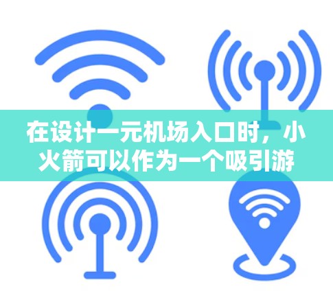 在设计一元机场入口时，小火箭可以作为一个吸引游客进入机场的亮点。以下是一些可以考虑的建议