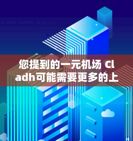 您提到的一元机场 Cladh可能需要更多的上下文来准确回答。以下是一些可能的解释和建议