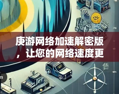 庚游网络加速解密版，让您的网络速度更快更安全！