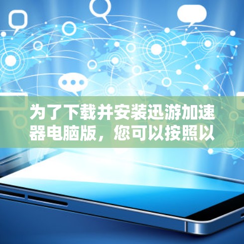 为了下载并安装迅游加速器电脑版，您可以按照以下步骤操作