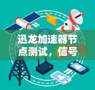 迅龙加速器节点测试，信号传输与性能评估