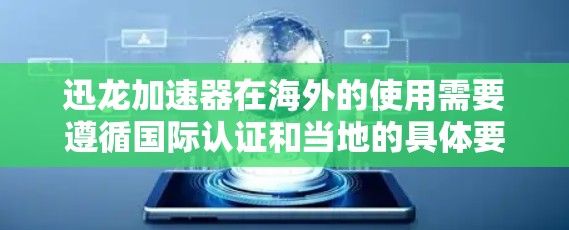 迅龙加速器在海外的使用需要遵循国际认证和当地的具体要求，以下是一些关键点