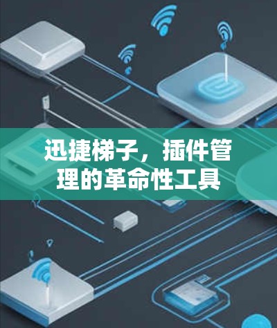 迅捷梯子，插件管理的革命性工具