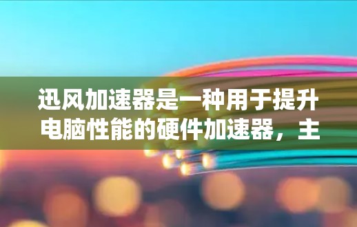 迅风加速器是一种用于提升电脑性能的硬件加速器，主要通过加速CPU、优化显卡和扩展内存来提升系统运行效率。以下是迅风加速器的主要功能和相关分析