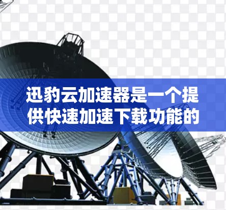 迅豹云加速器是一个提供快速加速下载功能的平台，适合需要加速文件的用户。以下是一个详细的使用指南