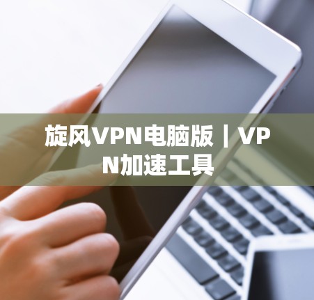 旋风VPN电脑版｜VPN加速工具