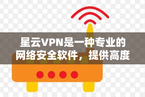 星云VPN是一种专业的网络安全软件，提供高度加密的VPN服务，帮助用户安全访问互联网。以下是详细的使用体验介绍