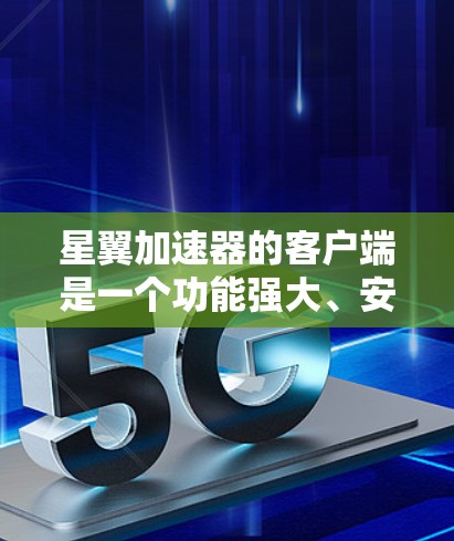 星翼加速器的客户端是一个功能强大、安全可靠的在线加速工具，旨在帮助用户在网页中搜索或下载内容时加快加载速度。以下是有关星翼加速器客户端的详细信息
