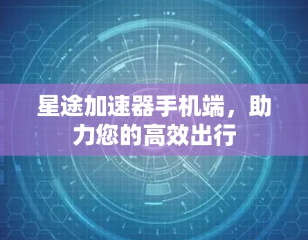 星途加速器手机端，助力您的高效出行