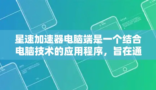星速加速器电脑端是一个结合电脑技术的应用程序，旨在通过控制和优化加速器的功能，提升车辆或飞机的加速效果。以下是其主要功能和特点