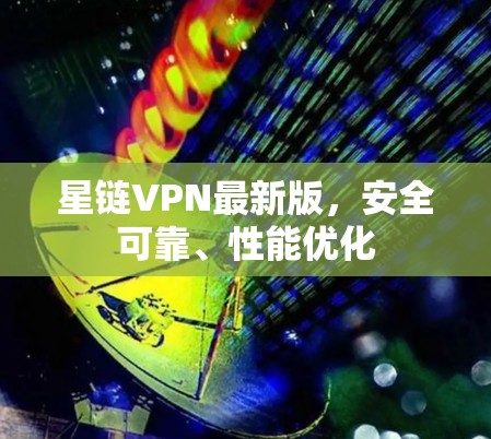 星链VPN最新版，安全可靠、性能优化