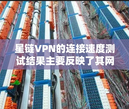 星链VPN的连接速度测试结果主要反映了其网络架构、备份服务器的性能以及用户设备的网络连接情况。以下是详细的分析和总结
