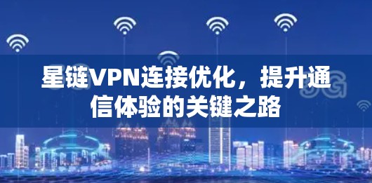 星链VPN连接优化，提升通信体验的关键之路