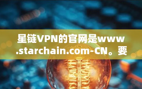 星链VPN的官网是www.starchain.com-CN。要访问该官网，您可以直接前往该网站，通常会提供下载链接供您使用。如果您需要帮助，可以访问VPCnet、Netnfo等可靠的VPN网站下载
