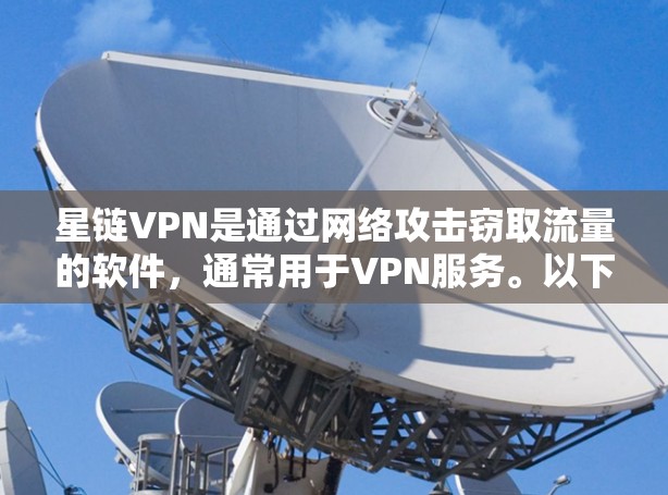 星链VPN是通过网络攻击窃取流量的软件，通常用于VPN服务。以下是一些关于如何下载和使用星链VPN的信息