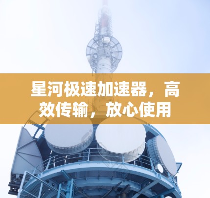 星河极速加速器，高效传输，放心使用