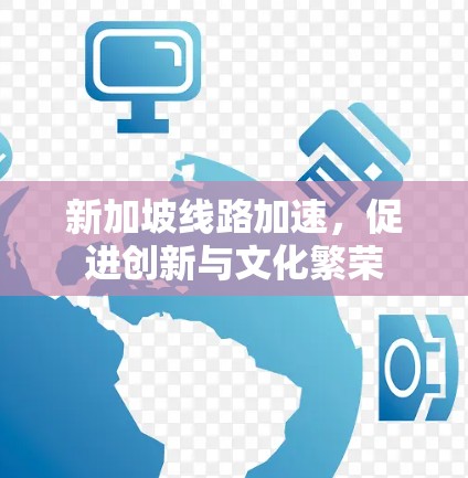 新加坡线路加速，促进创新与文化繁荣