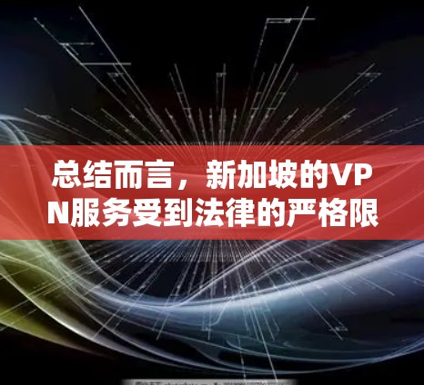 总结而言，新加坡的VPN服务受到法律的严格限制，只有合法的国际认证或新加坡国内的合法网络服务才可能提供。新加坡的互联网环境较为稳定，但用户在使用时仍需遵守相关法律法规