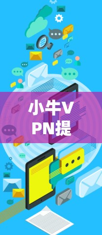 小牛VPN提供了一个基于VPN协议的访问点，广泛连接到全球多个网络提供商（如谷歌、苹果、微软等）以下是一些关键信息