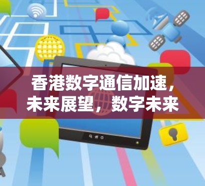 香港数字通信加速，未来展望，数字未来网新篇
