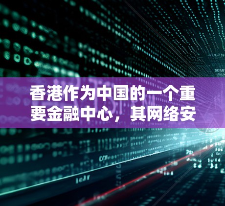 香港作为中国的一个重要金融中心，其网络安全和VPN连接情况一直受到广泛关注。根据中国网络安全法（22年修订）的相关规定，香港的网络环境和监管体系需要严格遵守法律法规，以保障国家安全和社会公共利益