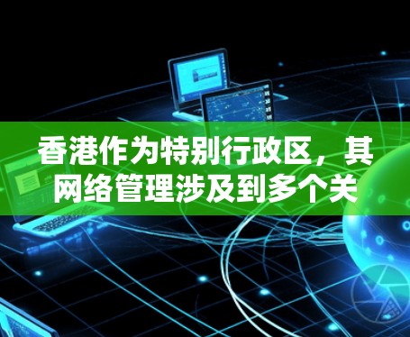 香港作为特别行政区，其网络管理涉及到多个关键的网络节点，其中香港IP节点可能指的是香港特别行政区政府（HSE）管理的网络服务管理机构。以下是对相关问题的概述
