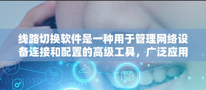 线路切换软件是一种用于管理网络设备连接和配置的高级工具，广泛应用于计算机网络管理。以下是其关键功能和步骤的总结