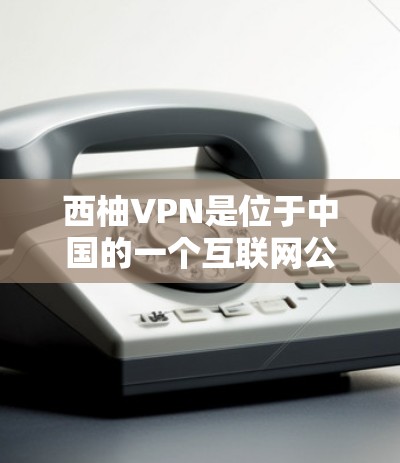 西柚VPN是位于中国的一个互联网公司，提供VPN服务。如果您想下载西柚VPN的客户端，可以前往官方网站访问，选择适合的版本进行下载。以下是获取西柚VPN客户端的具体步骤